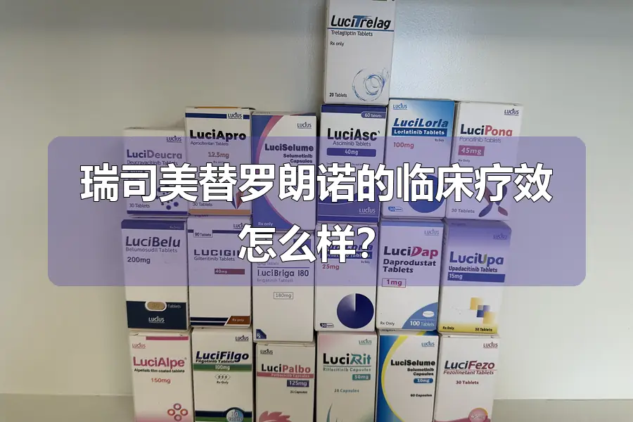 瑞司美替罗朗诺的临床疗效怎么样？